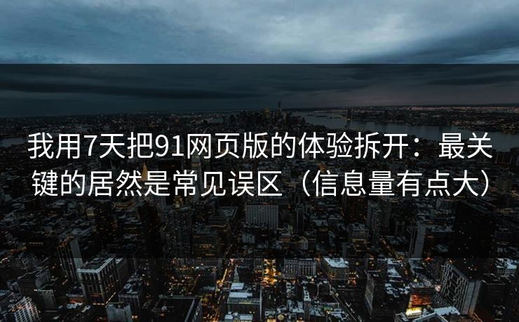 我用7天把91网页版的体验拆开:最关键的居然是常见误区(信息量有点大) 我用7天把91网页版的体验拆开:最关键的居然是常见误区(信息量有点大)