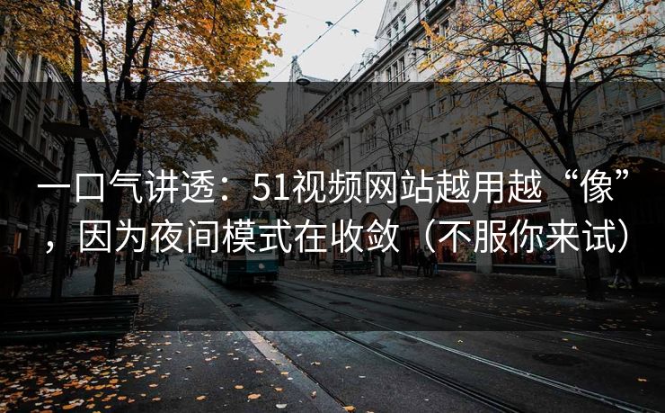 一口气讲透:51视频网站越用越“像”,因为夜间模式在收敛(不服你来试)-第1张图片-杏吧夜间直播热门站 一口气讲透:51视频网站越用越“像”,因为夜间模式在收敛(不服你来试)-第1张图片-杏吧夜间直播热门站