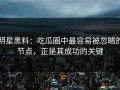 明星黑料：吃瓜圈中最容易被忽略的节点，正是其成功的关键