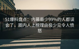 51爆料盘点：内幕最少99%的人都误会了，圈内人上榜理由极少见令人愤怒