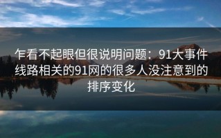 乍看不起眼但很说明问题：91大事件线路相关的91网的很多人没注意到的排序变化
