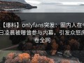 【爆料】onlyfans突发：圈内人在今日凌晨被曝曾参与内幕，引发众怒席卷全网