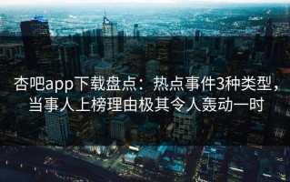 杏吧app下载盘点：热点事件3种类型，当事人上榜理由极其令人轰动一时