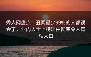 秀人网盘点：丑闻最少99%的人都误会了，业内人士上榜理由彻底令人真相大白