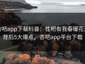 杏吧app下载科普：性吧有我春暖花开背后5大爆点，杏吧app平台下载
