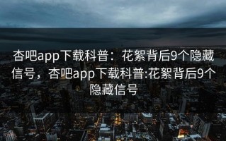 杏吧app下载科普：花絮背后9个隐藏信号，杏吧app下载科普:花絮背后9个隐藏信号