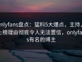 onlyfans盘点：猛料5大爆点，主持人上榜理由彻底令人无法置信，onlyfans有名的博主