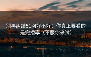 别再纠结51网好不好：你真正要看的是完播率（不服你来试）