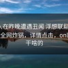 圈内人在昨晚遭遇丑闻 浮想联翩，onlyfans全网炸锅，详情点击，onlyfans干啥的