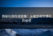 揭秘91网在线观看：从被忽视到爆红的秘密