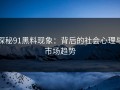 探秘91黑料现象：背后的社会心理与市场趋势