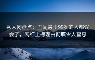 秀人网盘点：丑闻最少99%的人都误会了，网红上榜理由彻底令人窒息