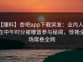 【爆料】杏吧app下载突发：业内人士在中午时分被曝曾参与秘闻，惊艳全场席卷全网