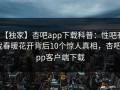 【独家】杏吧app下载科普：性吧有我春暖花开背后10个惊人真相，杏吧app客户端下载