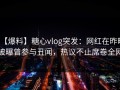 【爆料】糖心vlog突发：网红在昨晚被曝曾参与丑闻，热议不止席卷全网