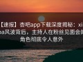 【速报】杏吧app下载深度揭秘：xingba风波背后，主持人在粉丝见面会的角色彻底令人意外