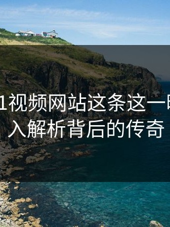 探秘“51视频网站这条这一晚”：深入解析背后的传奇