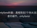 onlyfans科普：真相背后7个你从没注意的细节，onlyfansi
