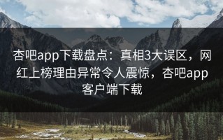 杏吧app下载盘点：真相3大误区，网红上榜理由异常令人震惊，杏吧app客户端下载