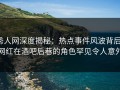 秀人网深度揭秘：热点事件风波背后，网红在酒吧后巷的角色罕见令人意外