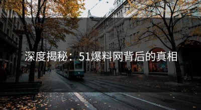 深度揭秘：51爆料网背后的真相