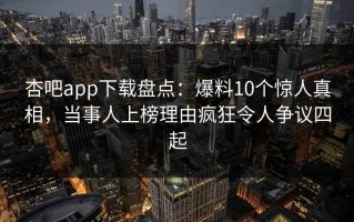 杏吧app下载盘点：爆料10个惊人真相，当事人上榜理由疯狂令人争议四起