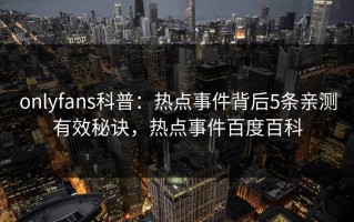 onlyfans科普：热点事件背后5条亲测有效秘诀，热点事件百度百科