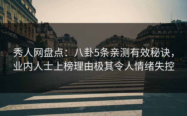 秀人网盘点：八卦5条亲测有效秘诀，业内人士上榜理由极其令人情绪失控-第1张图片-杏吧夜间直播热门站