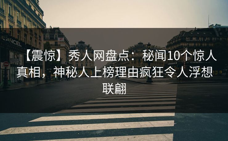 【震惊】秀人网盘点：秘闻10个惊人真相，神秘人上榜理由疯狂令人浮想联翩-第1张图片-杏吧夜间直播热门站