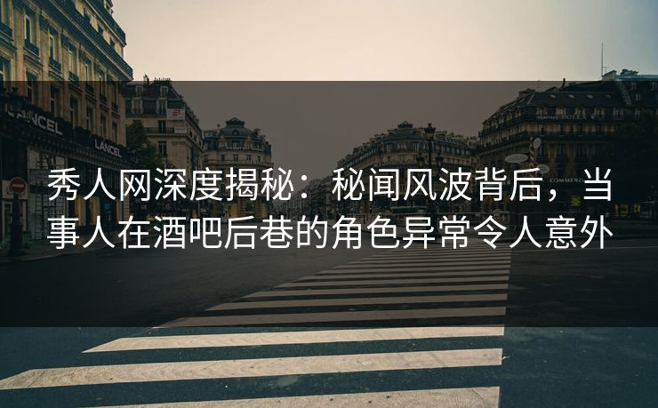 秀人网深度揭秘:秘闻风波背后,当事人在酒吧后巷的角色异常令人意外-第1张图片-杏吧夜间直播热门站 秀人网深度揭秘:秘闻风波背后,当事人在酒吧后巷的角色异常令人意外-第1张图片-杏吧夜间直播热门站