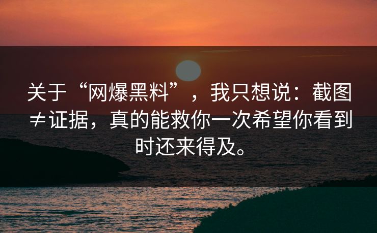 关于“网爆黑料”,我只想说:截图≠证据,真的能救你一次希望你看到时还来得及。 关于“网爆黑料”,我只想说:截图≠证据,真的能救你一次希望你看到时还来得及。