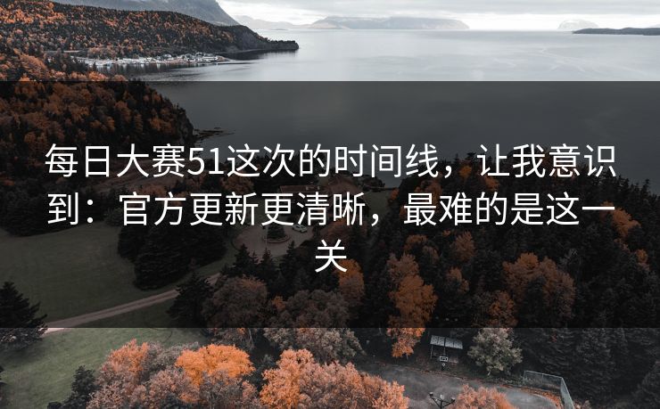 每日大赛51这次的时间线,让我意识到:官方更新更清晰,最难的是这一关 每日大赛51这次的时间线,让我意识到:官方更新更清晰,最难的是这一关