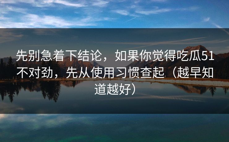先别急着下结论,如果你觉得吃瓜51不对劲,先从使用习惯查起(越早知道越好)-第1张图片-杏吧夜间直播热门站 先别急着下结论,如果你觉得吃瓜51不对劲,先从使用习惯查起(越早知道越好)-第1张图片-杏吧夜间直播热门站