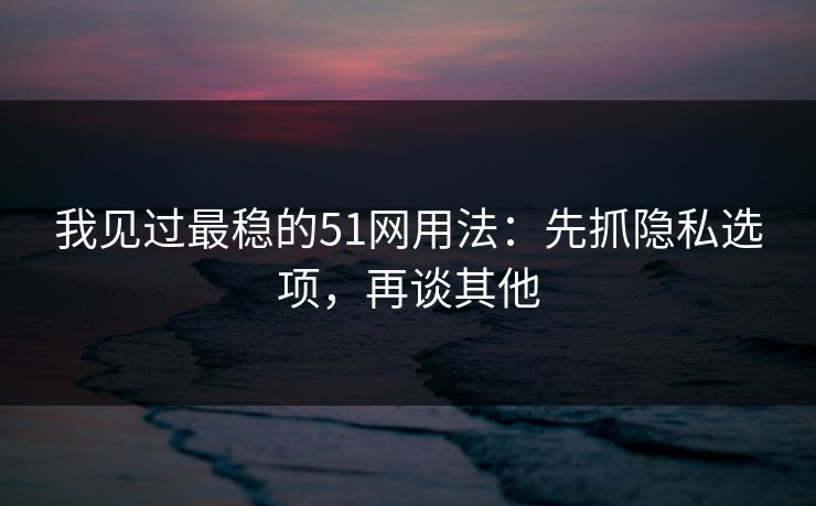 我见过最稳的51网用法:先抓隐私选项,再谈其他-第1张图片-杏吧夜间直播热门站 我见过最稳的51网用法:先抓隐私选项,再谈其他-第1张图片-杏吧夜间直播热门站